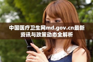 中國醫(yī)療衛(wèi)生網(wǎng)md.gov.cn最新資訊與政策動(dòng)態(tài)全解析