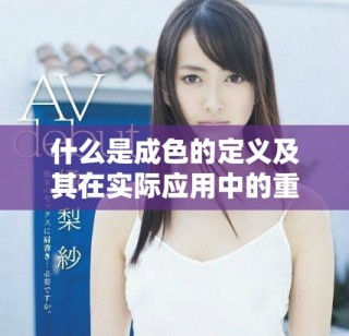什么是成色的定義及其在實際應用中的重要性解析