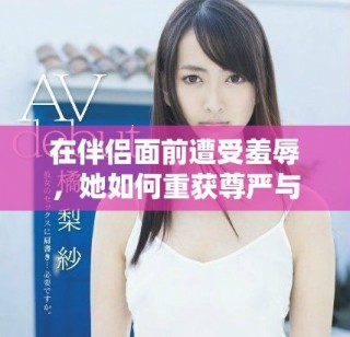 在伴侶面前遭受羞辱，她如何重獲尊嚴與勇氣