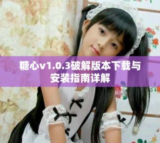 糖心v1.0.3破解版本下載與安裝指南詳解