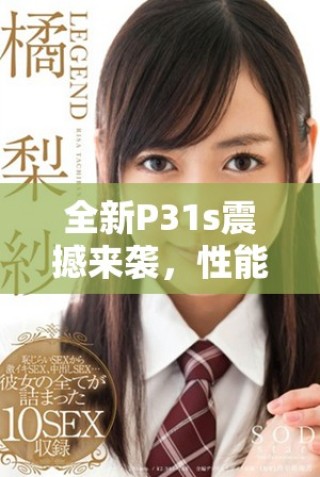全新P31s震撼來襲，性能出眾帶給你不一樣的使用體驗