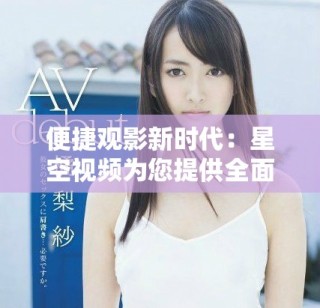 便捷觀影新時(shí)代：星空視頻為您提供全面免費(fèi)影視視聽盛宴