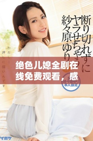 絕色兒媳全劇在線免費(fèi)觀看，感受家庭情感的深刻描繪