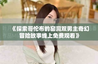 《探索哥倫布的窯洞雙男主奇幻冒險(xiǎn)故事線上免費(fèi)觀看》