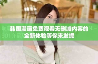 韓國漫畫免費(fèi)觀看無刪減內(nèi)容的全新體驗(yàn)等你來發(fā)掘