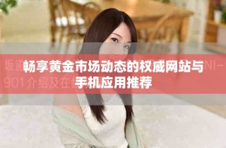 暢享黃金市場(chǎng)動(dòng)態(tài)的權(quán)威網(wǎng)站與手機(jī)應(yīng)用推薦
