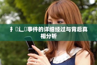 扌喿辶畐事件的詳細(xì)經(jīng)過(guò)與背后真相分析