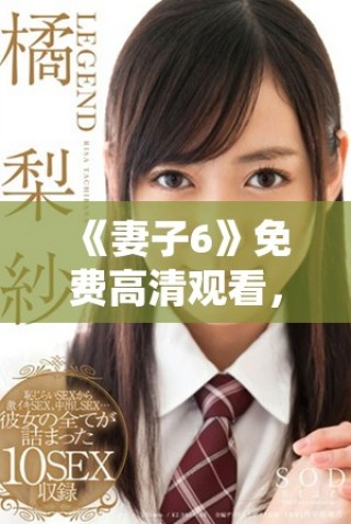 《妻子6》免費(fèi)高清觀看，探索家庭與愛(ài)情交織的感人故事