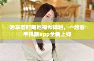 暢享隨時隨地視頻體驗，一起看手機版app全新上線