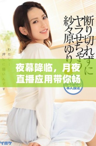 夜幕降臨，月夜直播應(yīng)用帶你暢享精彩直播體驗(yàn)