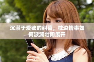 沉溺于愛欲的糾葛，枕邊情事如何波瀾壯闊展開