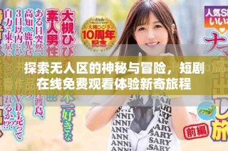 探索無(wú)人區(qū)的神秘與冒險(xiǎn)，短劇在線免費(fèi)觀看體驗(yàn)新奇旅程