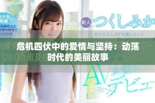 危機四伏中的愛情與堅持：動蕩時代的美麗故事