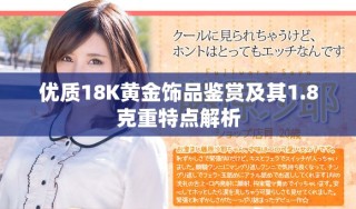 優(yōu)質(zhì)18K黃金飾品鑒賞及其1.8克重特點解析