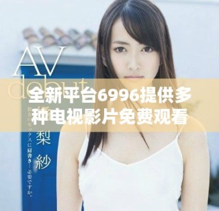 全新平臺(tái)6996提供多種電視影片免費(fèi)觀看服務(wù)，快來(lái)體驗(yàn)吧！