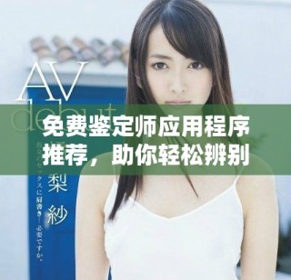 免費鑒定師應(yīng)用程序推薦，助你輕松辨別真?zhèn)闻c價值