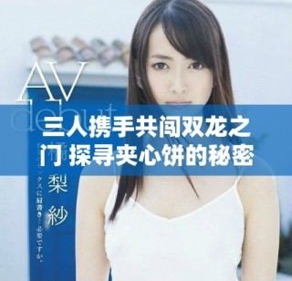 三人攜手共闖雙龍之門 探尋夾心餅的秘密與冒險(xiǎn)
