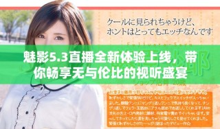 魅影5.3直播全新體驗(yàn)上線，帶你暢享無與倫比的視聽盛宴