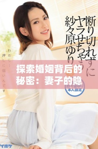 探索婚姻背后的秘密：妻子的隱秘生活與感情糾葛