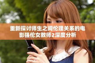 重新探討師生之間倫理關(guān)系的電影強倫女教師2深度分析