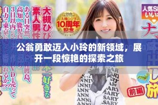 公翁勇敢邁入小玲的新領域，展開一段驚艷的探索之旅