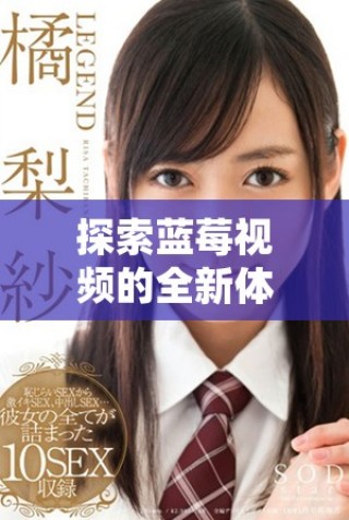 探索藍(lán)莓視頻的全新體驗帶來的無盡樂趣與驚喜