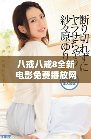 八戒八戒8全新電影免費播放網(wǎng)址及在線觀看指南揭秘