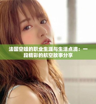 法國空姐的職業(yè)生涯與生活點(diǎn)滴：一段精彩的航空故事分享