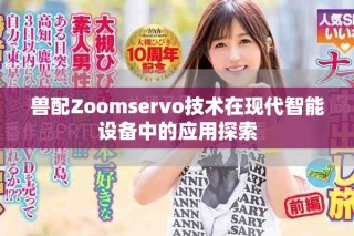 獸配Zoomservo技術在現(xiàn)代智能設備中的應用探索