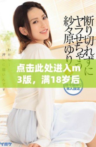 點(diǎn)擊此處進(jìn)入m3版，滿18歲后可訪問更多內(nèi)容