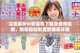 深度解析9i安裝包下載及使用指南，助您輕松配置數(shù)據(jù)庫(kù)環(huán)境