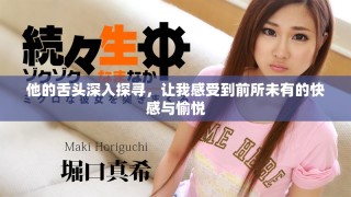 他的舌頭深入探尋，讓我感受到前所未有的快感與愉悅