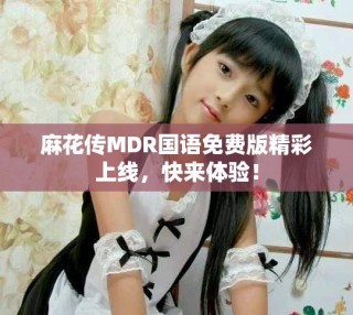 麻花傳MDR國(guó)語(yǔ)免費(fèi)版精彩上線，快來體驗(yàn)！