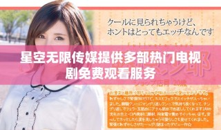 星空無限傳媒提供多部熱門電視劇免費觀看服務(wù)