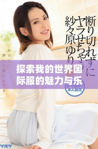 探索我的世界國際服的魅力與樂趣，暢享無盡冒險與創(chuàng)造之旅