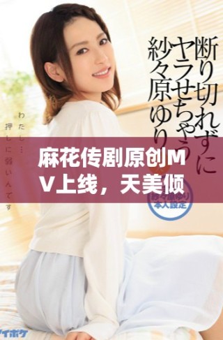 麻花傳劇原創(chuàng)MV上線，天美傾情展現(xiàn)精彩表現(xiàn)