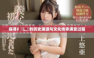 探尋扌喿辶畐的歷史淵源與文化傳承演變過(guò)程