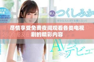 盡情享受免費(fèi)夜間觀看各類(lèi)電視劇的精彩內(nèi)容
