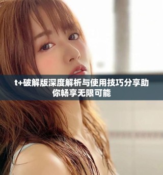t+破解版深度解析與使用技巧分享助你暢享無限可能