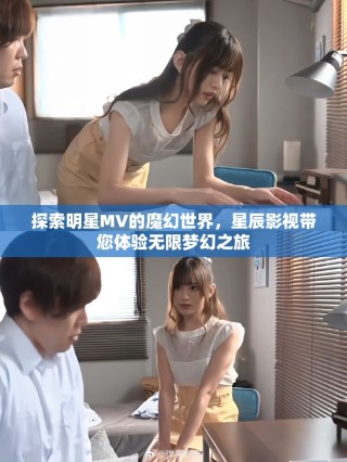 探索明星MV的魔幻世界，星辰影視帶您體驗無限夢幻之旅