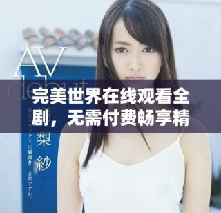 完美世界在線觀看全劇，無需付費暢享精彩內(nèi)容的最佳選擇