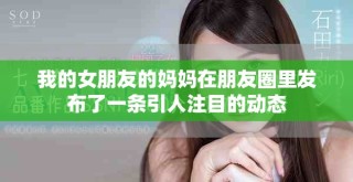 我的女朋友的媽媽在朋友圈里發(fā)布了一條引人注目的動態(tài)