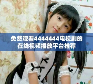 免費(fèi)觀看4444444電視劇的在線視頻播放平臺推薦