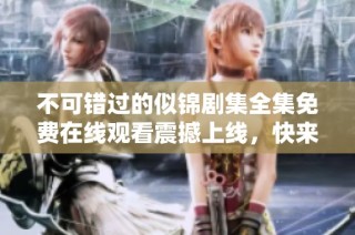 不可錯過的似錦劇集全集免費(fèi)在線觀看震撼上線，快來觀看吧