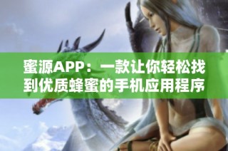 蜜源APP：一款讓你輕松找到優(yōu)質(zhì)蜂蜜的手機(jī)應(yīng)用程序