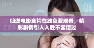 仙逆電影全片在線免費(fèi)觀看，精彩劇情引人入勝不容錯過