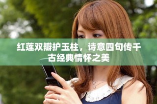 紅蓮雙瓣護(hù)玉柱，詩意四句傳千古經(jīng)典情懷之美