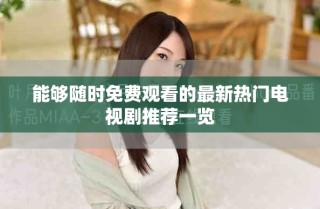 能夠隨時(shí)免費(fèi)觀看的最新熱門電視劇推薦一覽