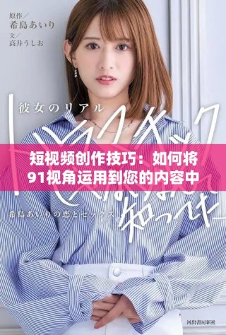 短視頻創(chuàng)作技巧：如何將91視角運用到您的內容中