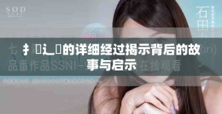 扌喿辶畐的詳細(xì)經(jīng)過(guò)揭示背后的故事與啟示